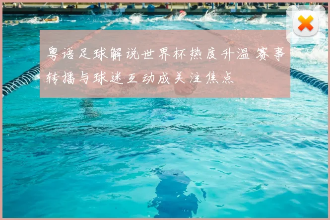 粤语足球解说世界杯热度升温 赛事转播与球迷互动成关注焦点