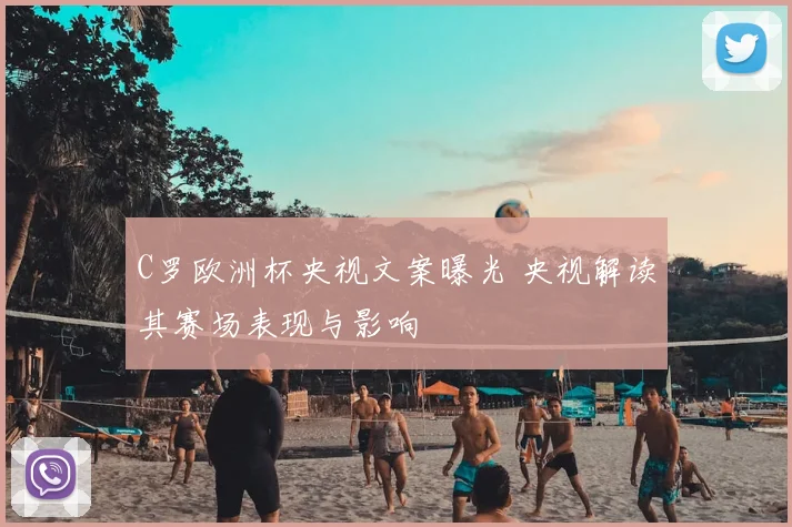 C罗欧洲杯央视文案曝光 央视解读其赛场表现与影响